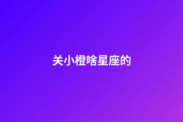 关小橙啥星座的-第1张-星座运势-玄机派