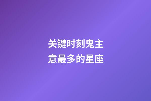 关键时刻鬼主意最多的星座-第1张-星座运势-玄机派