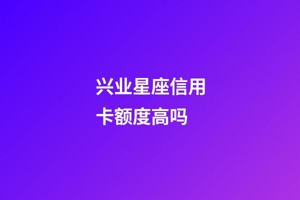 兴业星座信用卡额度高吗-第1张-星座运势-玄机派