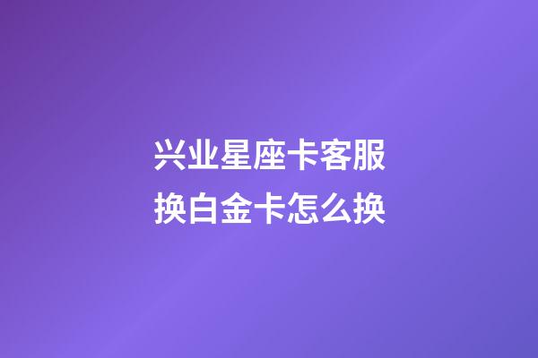 兴业星座卡客服换白金卡怎么换-第1张-星座运势-玄机派