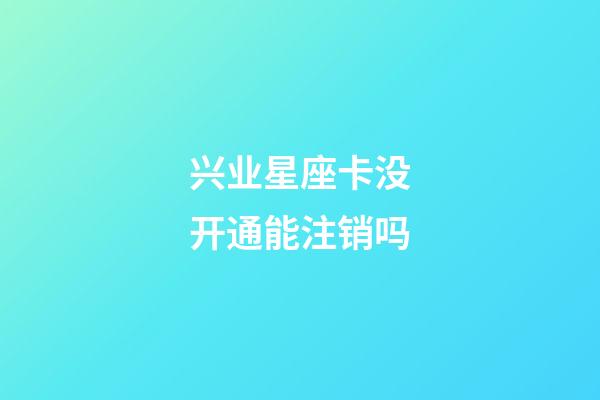 兴业星座卡没开通能注销吗-第1张-星座运势-玄机派
