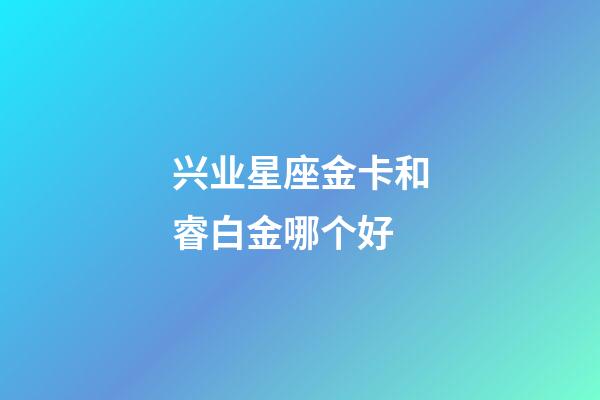 兴业星座金卡和睿白金哪个好-第1张-星座运势-玄机派