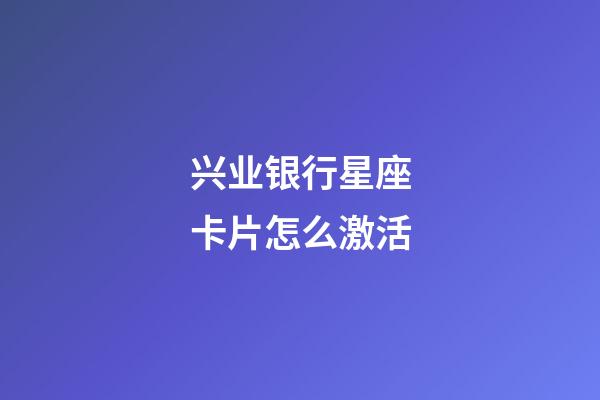 兴业银行星座卡片怎么激活-第1张-星座运势-玄机派
