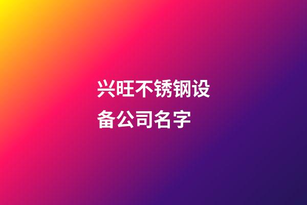 兴旺不锈钢设备公司名字-第1张-公司起名-玄机派