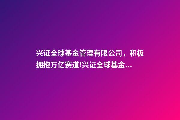兴证全球基金管理有限公司，积极拥抱万亿赛道!兴证全球基金副总经理陈锦泉ESG将成资产和财富管理增长的最大推动力之一-第1张-观点-玄机派