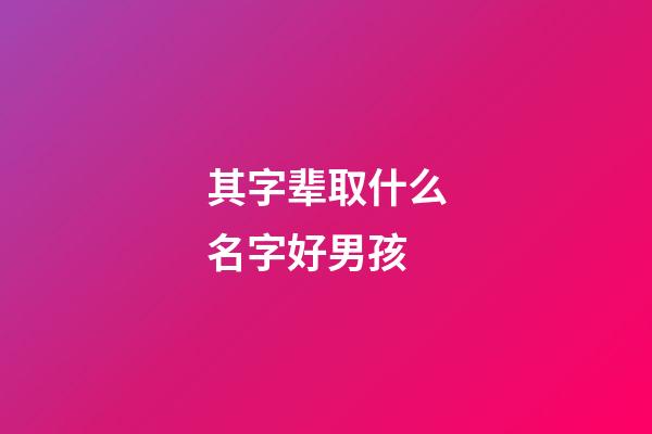 其字辈取什么名字好男孩(带其字的男孩名字)-第1张-男孩起名-玄机派