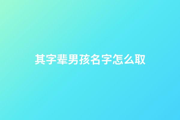 其字辈男孩名字怎么取(其子辈起名)-第1张-男孩起名-玄机派