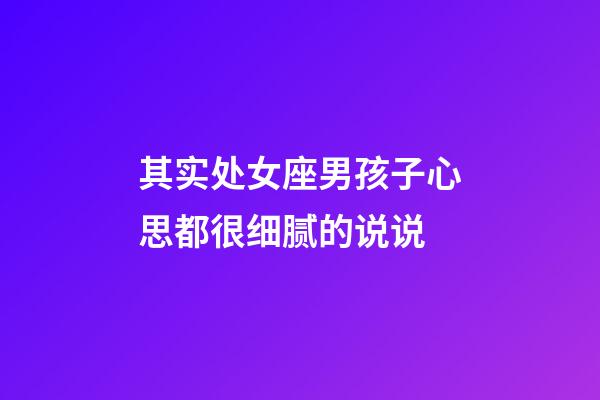 其实处女座男孩子心思都很细腻的说说-第1张-星座运势-玄机派