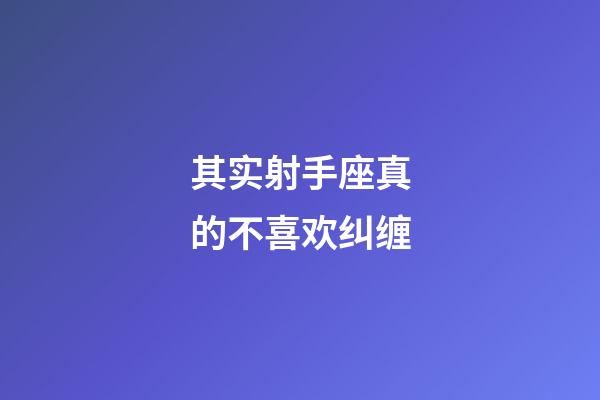 其实射手座真的不喜欢纠缠-第1张-星座运势-玄机派