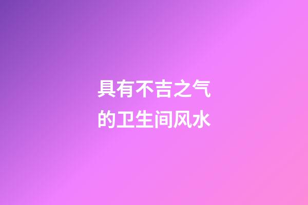 具有不吉之气的卫生间风水