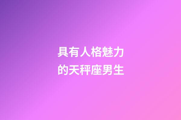 具有人格魅力的天秤座男生-第1张-星座运势-玄机派