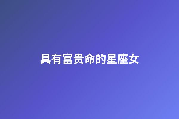 具有富贵命的星座女-第1张-星座运势-玄机派