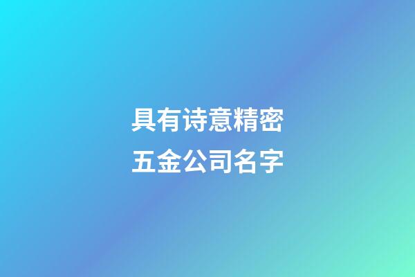 具有诗意精密五金公司名字-第1张-公司起名-玄机派