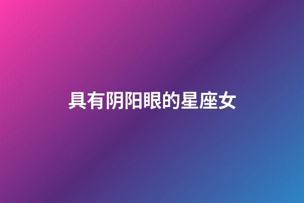 具有阴阳眼的星座女-第1张-星座运势-玄机派