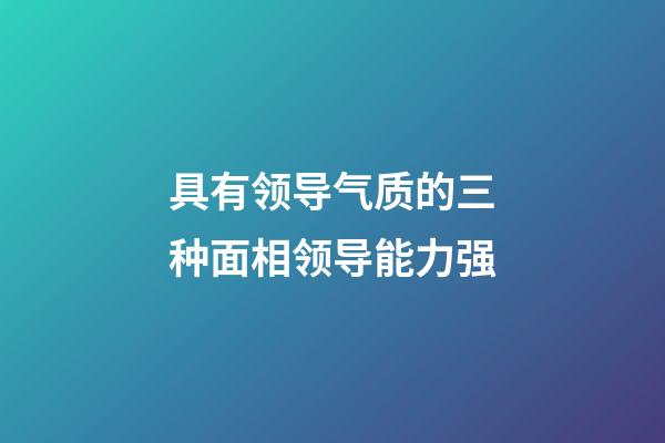 具有领导气质的三种面相领导能力强