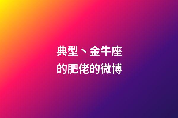 典型丶金牛座的肥佬的微博-第1张-星座运势-玄机派