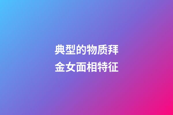 典型的物质拜金女面相特征