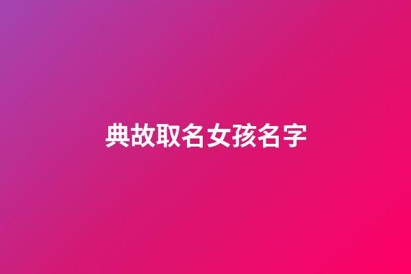 典故取名女孩名字(带典故的名字女孩名字)-第1张-女孩起名-玄机派
