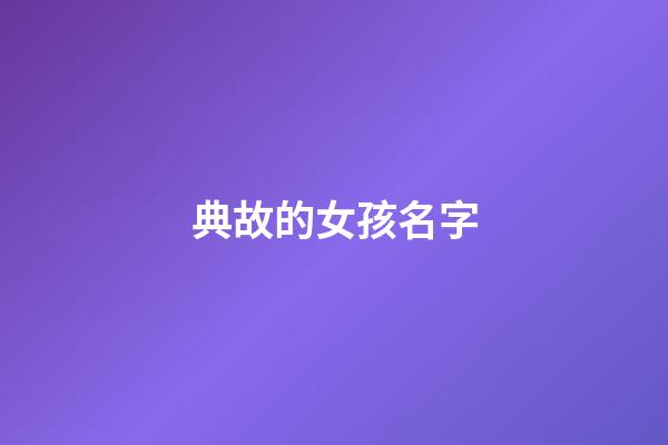典故的女孩名字(具有典故的女孩名字)-第1张-女孩起名-玄机派