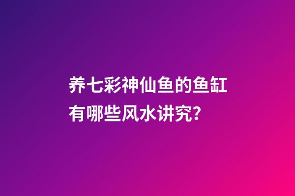 养七彩神仙鱼的鱼缸有哪些风水讲究？