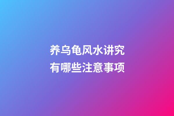 养乌龟风水讲究有哪些注意事项