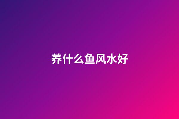 养什么鱼风水好