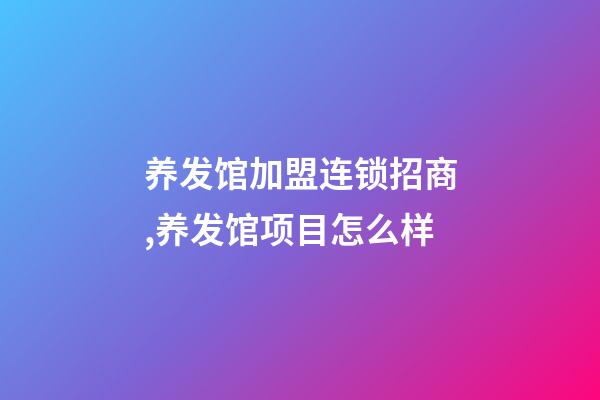 养发馆加盟连锁招商,养发馆项目怎么样-第1张-观点-玄机派