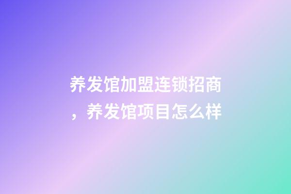 养发馆加盟连锁招商，养发馆项目怎么样-第1张-观点-玄机派