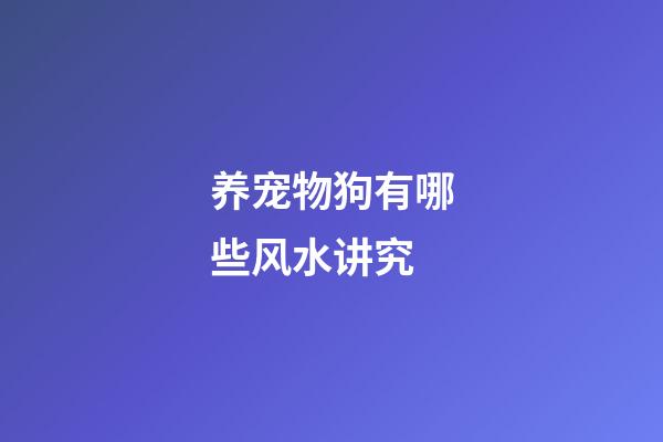 养宠物狗有哪些风水讲究