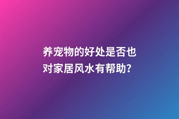 养宠物的好处是否也对家居风水有帮助？