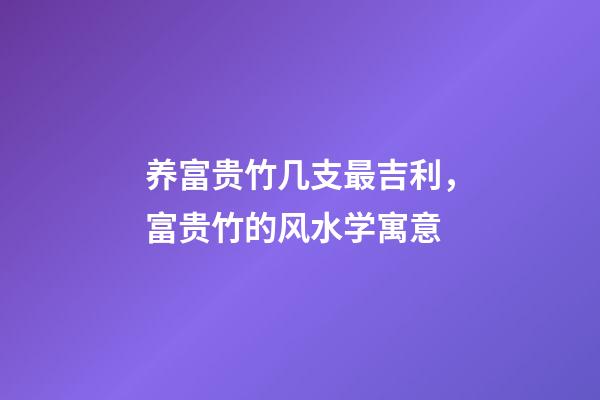 养富贵竹几支最吉利，富贵竹的风水学寓意