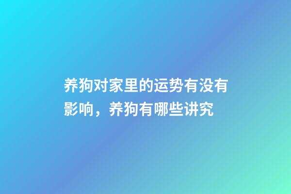 养狗对家里的运势有没有影响，养狗有哪些讲究