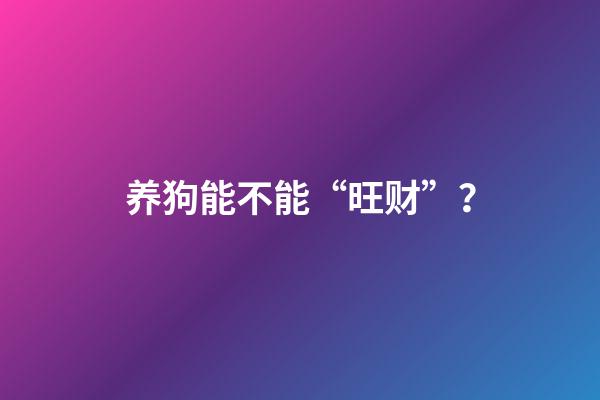养狗能不能“旺财”？