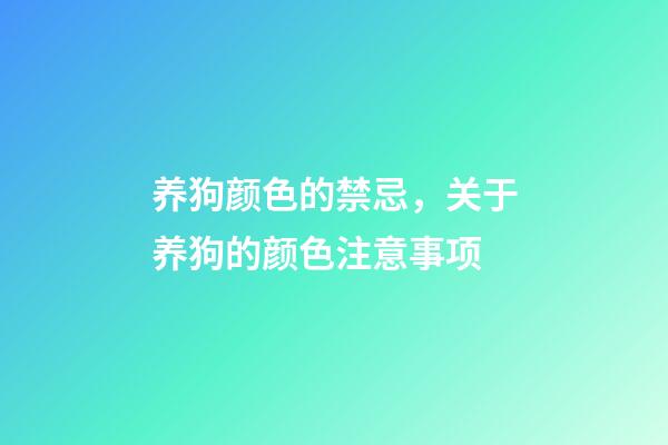 养狗颜色的禁忌，关于养狗的颜色注意事项