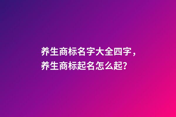 养生商标名字大全四字，养生商标起名怎么起？-第1张-商标起名-玄机派