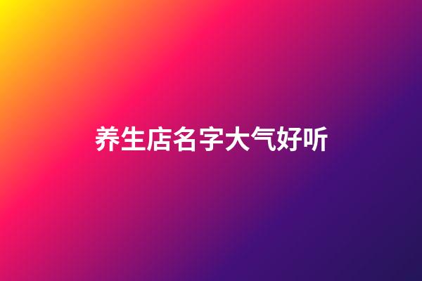 养生店名字大气好听