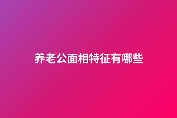 养老公面相特征有哪些