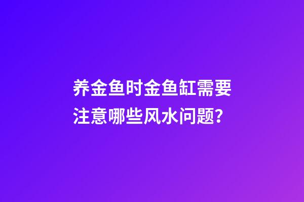养金鱼时金鱼缸需要注意哪些风水问题？