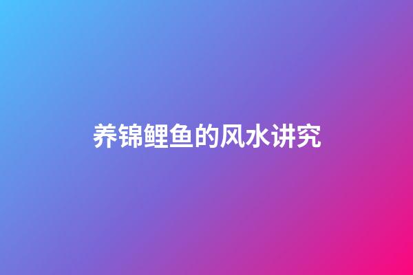 养锦鲤鱼的风水讲究