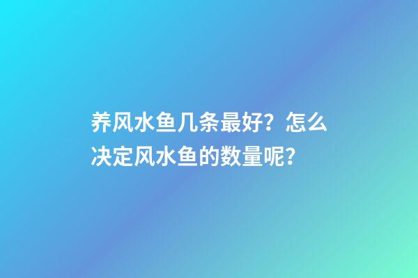 养风水鱼几条最好？怎么决定风水鱼的数量呢？