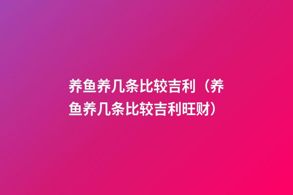 养鱼养几条比较吉利（养鱼养几条比较吉利旺财）