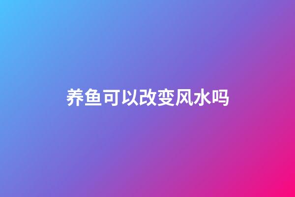 养鱼可以改变风水吗