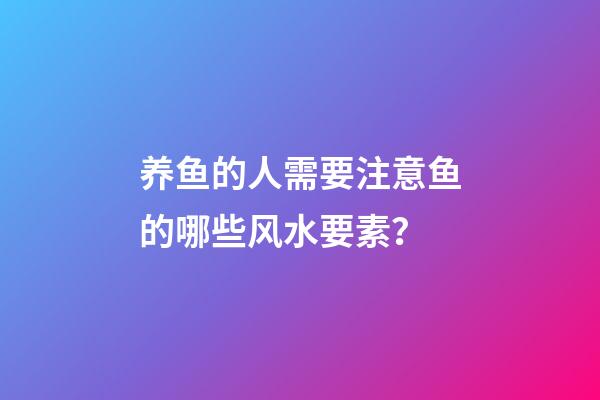 养鱼的人需要注意鱼的哪些风水要素？