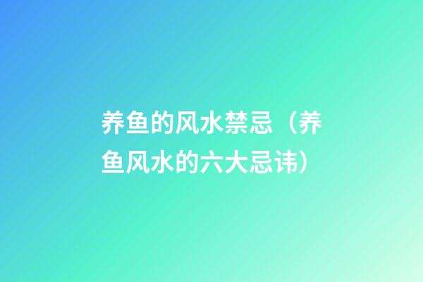 养鱼的风水禁忌（养鱼风水的六大忌讳）