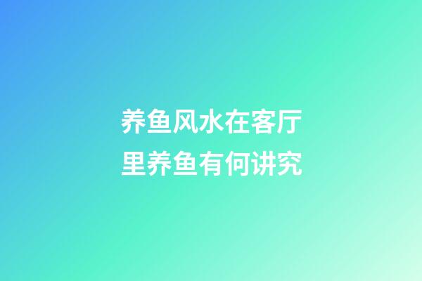 养鱼风水在客厅里养鱼有何讲究
