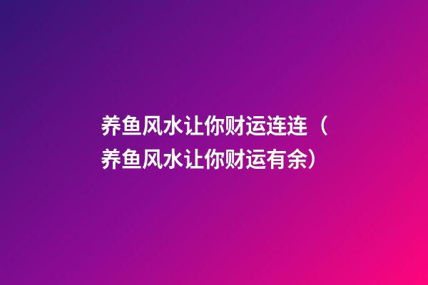 养鱼风水让你财运连连（养鱼风水让你财运有余）