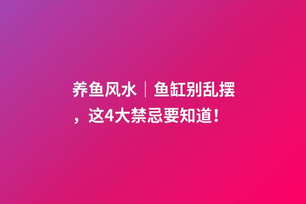 养鱼风水｜鱼缸别乱摆，这4大禁忌要知道！