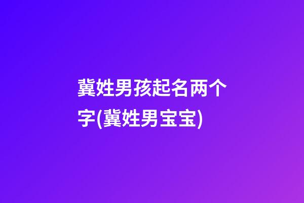 冀姓男孩起名两个字(冀姓男宝宝)