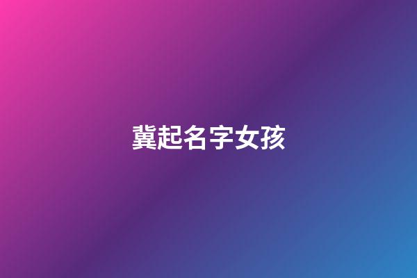 冀起名字女孩(冀姓女宝宝取名)-第1张-女孩起名-玄机派