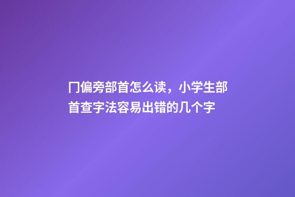冂偏旁部首怎么读，小学生部首查字法容易出错的几个字-第1张-观点-玄机派